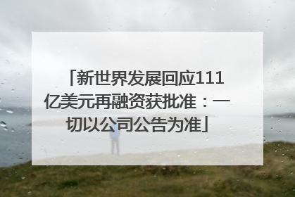 新世界发展回应111亿美元再融资获批准：一切以公司公告为准